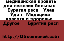 медицинская кровать для лежачих больных - Бурятия респ., Улан-Удэ г. Медицина, красота и здоровье » Другое   . Бурятия респ.